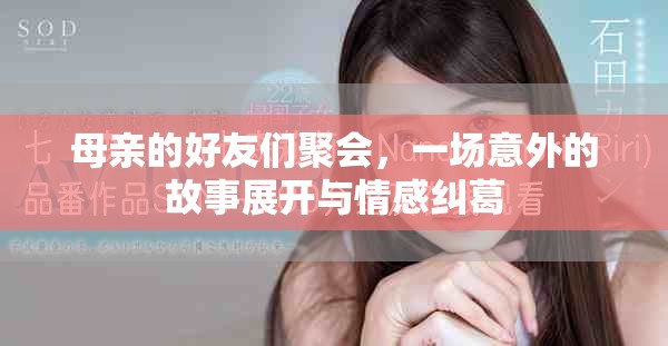 母親的好友們聚會,一場意外的故事展開與情感糾葛 母親的好友們聚會,一場意外的故事展開與情感糾葛