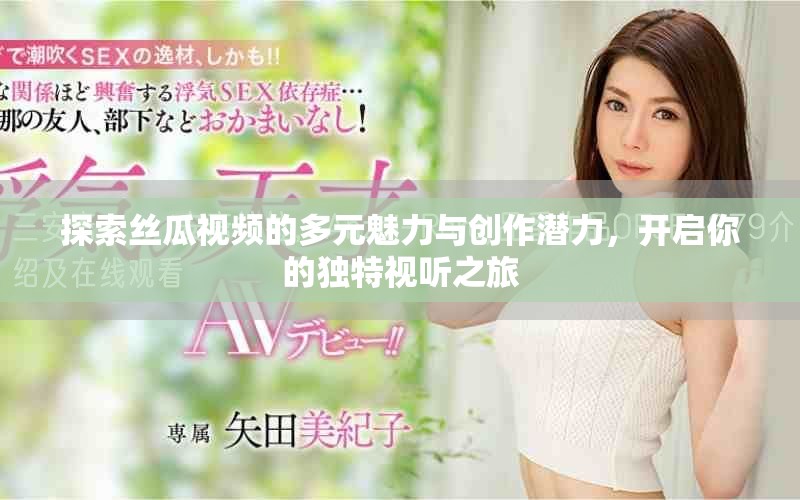 探索絲瓜視頻的多元魅力與創作潛力,開啟你的獨特視聽之旅 探索絲瓜視頻的多元魅力與創作潛力,開啟你的獨特視聽之旅