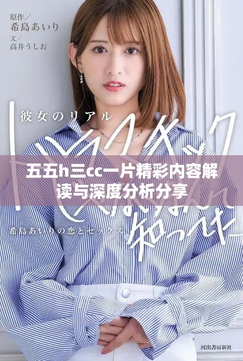五五h三cc一片精彩內容解讀與深度分析分享 五五h三cc一片精彩內容解讀與深度分析分享