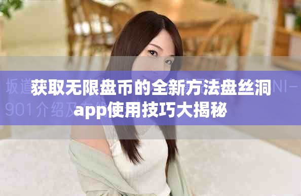 獲取無限盤幣的全新方法盤絲洞app使用技巧大揭秘