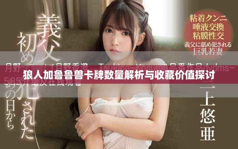 狼人加魯魯獸卡牌數量解析與收藏價值探討 狼人加魯魯獸卡牌數量解析與收藏價值探討