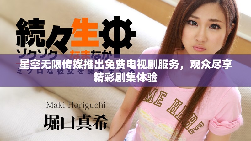 星空無限傳媒推出免費電視劇服務，觀眾盡享精彩劇集體驗