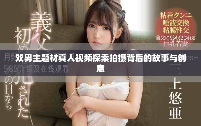 雙男主題材真人視頻探索拍攝背后的故事與創(chuàng)意
