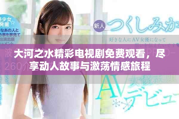 大河之水精彩電視劇免費觀看，盡享動人故事與激蕩情感旅程
