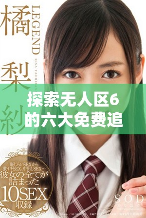 探索無人區6的六大免費追劇軟件推薦與使用指南 探索無人區6的六大免費追劇軟件推薦與使用指南