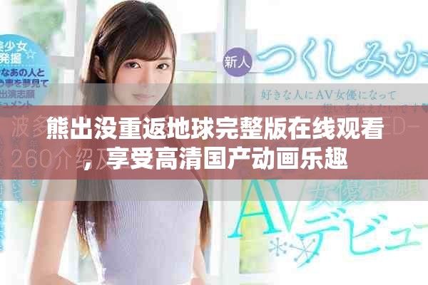 熊出沒重返地球完整版在線觀看，享受高清國產(chǎn)動畫樂趣