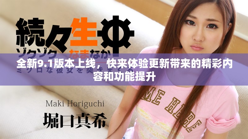全新9.1版本上線，快來(lái)體驗(yàn)更新帶來(lái)的精彩內(nèi)容和功能提升
