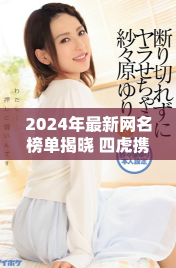 2024年最新網名榜單揭曉 四虎攜手引領潮流 2024年最新網名榜單揭曉 四虎攜手引領潮流