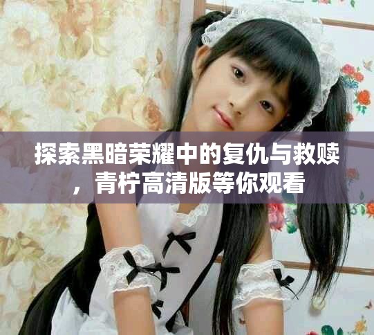 探索黑暗榮耀中的復仇與救贖,青檸高清版等你觀看 探索黑暗榮耀中的復仇與救贖,青檸高清版等你觀看