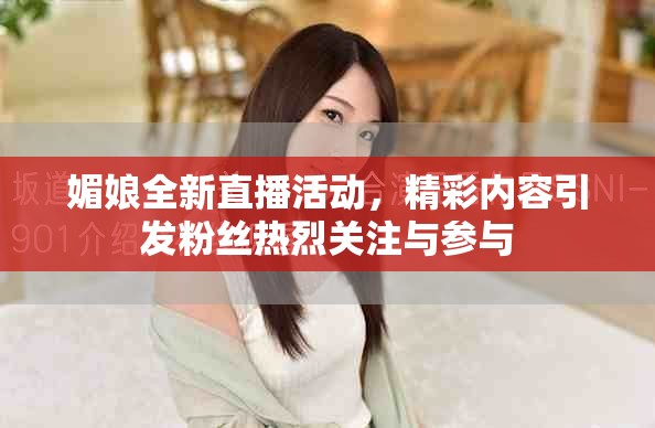 媚娘全新直播活動,精彩內容引發粉絲熱烈關注與參與 媚娘全新直播活動,精彩內容引發粉絲熱烈關注與參與