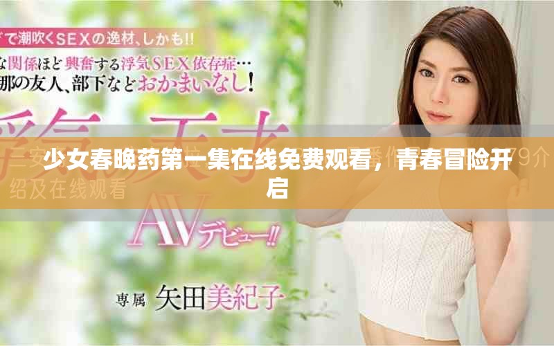 少女春晚藥第一集在線免費(fèi)觀看，青春冒險開啟