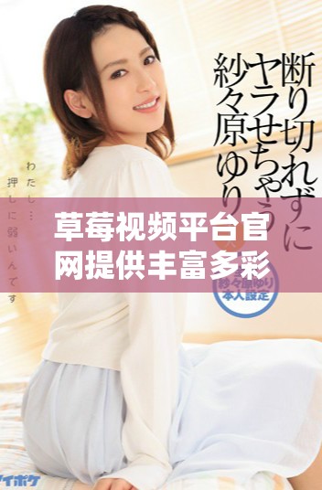 草莓視頻平臺官網提供豐富多彩的視聽體驗和內容選擇