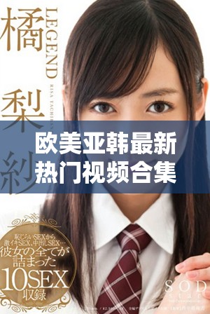 歐美亞韓最新熱門視頻合集推薦與你分享精彩內(nèi)容