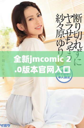 全新jmcomic 2.0版本官網入口下載方式詳解與使用指南