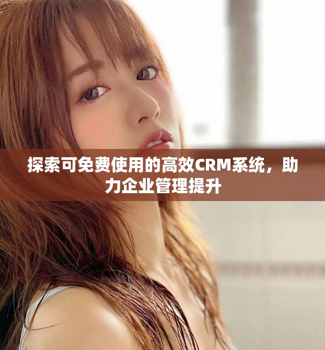 探索可免費使用的高效CRM系統,助力企業管理提升 探索可免費使用的高效CRM系統,助力企業管理提升