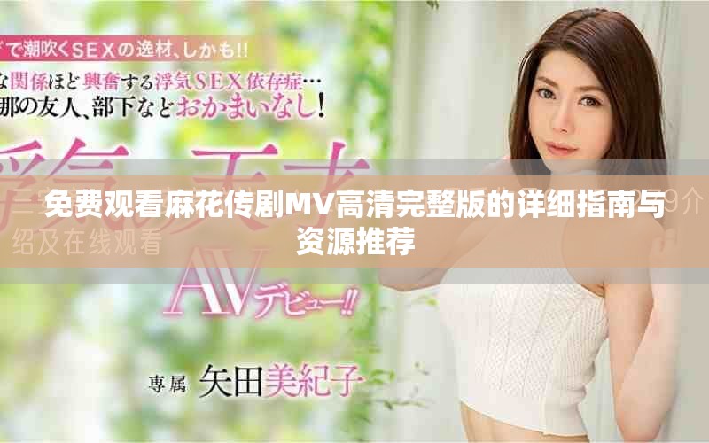 免費觀看麻花傳劇MV高清完整版的詳細指南與資源推薦