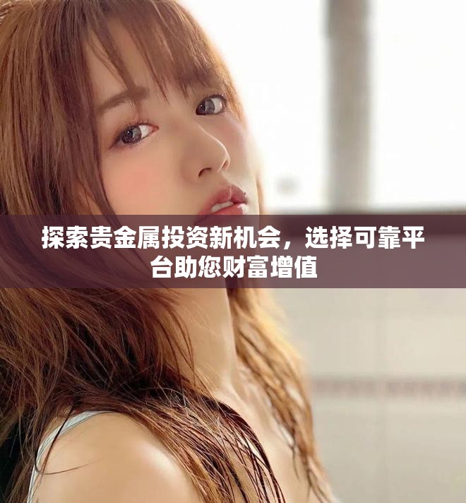 探索貴金屬投資新機會，選擇可靠平臺助您財富增值