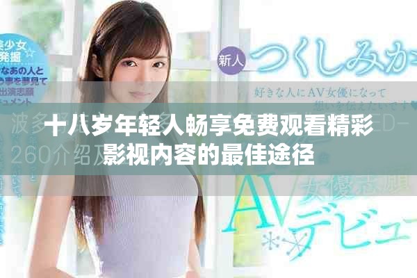 十八歲年輕人暢享免費觀看精彩影視內(nèi)容的最佳途徑