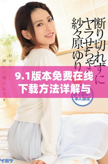 9.1版本免費在線下載方法詳解與資源分享 9.1版本免費在線下載方法詳解與資源分享