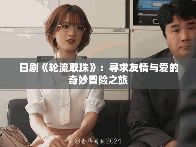 日劇《輪流取珠》:尋求友情與愛的奇妙冒險之旅 日劇《輪流取珠》:尋求友情與愛的奇妙冒險之旅