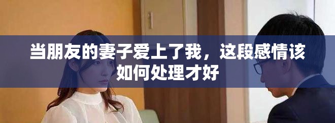 當(dāng)朋友的妻子愛(ài)上了我，這段感情該如何處理才好