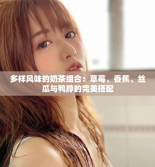 多樣風味的奶茶組合：草莓、香蕉、絲瓜與鴨脖的完美搭配
