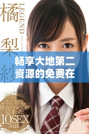 暢享大地第二資源的免費在線觀看體驗，精彩不容錯過