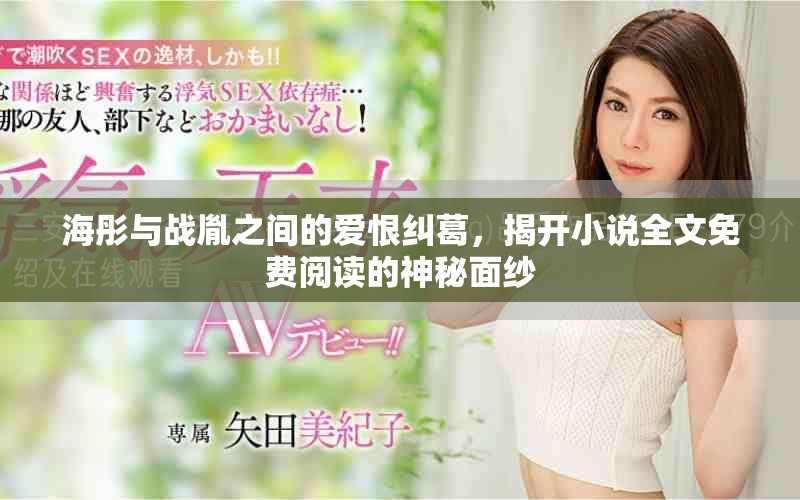 海彤與戰(zhàn)胤之間的愛(ài)恨糾葛,揭開(kāi)小說(shuō)全文免費(fèi)閱讀的神秘面紗 海彤與戰(zhàn)胤之間的愛(ài)恨糾葛,揭開(kāi)小說(shuō)全文免費(fèi)閱讀的神秘面紗