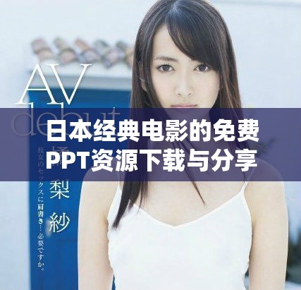 日本經典電影的免費PPT資源下載與分享平臺推薦