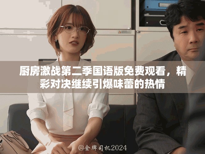 廚房激戰(zhàn)第二季國(guó)語(yǔ)版免費(fèi)觀看,精彩對(duì)決繼續(xù)引爆味蕾的熱情 廚房激戰(zhàn)第二季國(guó)語(yǔ)版免費(fèi)觀看,精彩對(duì)決繼續(xù)引爆味蕾的熱情