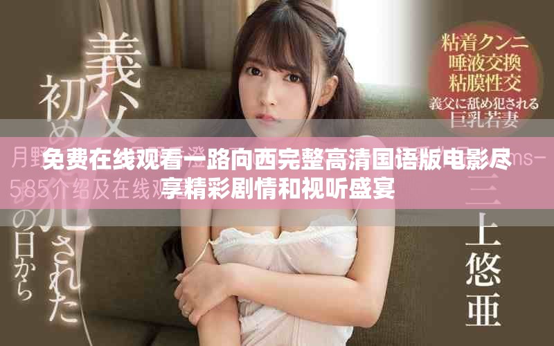 免費在線觀看一路向西完整高清國語版電影盡享精彩劇情和視聽盛宴 免費在線觀看一路向西完整高清國語版電影盡享精彩劇情和視聽盛宴