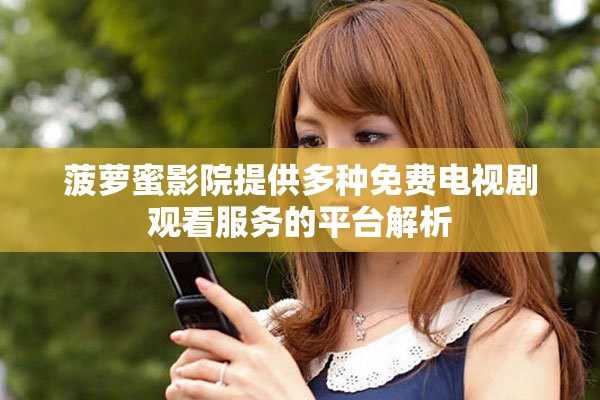 菠蘿蜜影院提供多種免費電視劇觀看服務的平臺解析