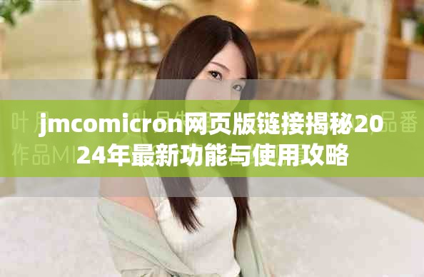jmcomicron網頁版鏈接揭秘2024年最新功能與使用攻略