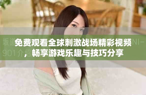 免費(fèi)觀看全球刺激戰(zhàn)場(chǎng)精彩視頻，暢享游戲樂(lè)趣與技巧分享