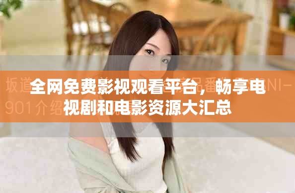 全網免費影視觀看平臺,暢享電視劇和電影資源大匯總 全網免費影視觀看平臺,暢享電視劇和電影資源大匯總