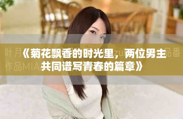 《菊花飄香的時光里,兩位男主共同譜寫青春的篇章》 《菊花飄香的時光里,兩位男主共同譜寫青春的篇章》