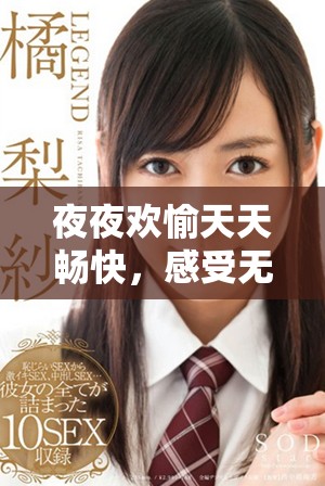 夜夜歡愉天天暢快,感受無盡浪漫與激情的生活方式 夜夜歡愉天天暢快,感受無盡浪漫與激情的生活方式