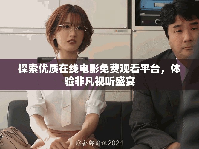 探索優質在線電影免費觀看平臺,體驗非凡視聽盛宴 探索優質在線電影免費觀看平臺,體驗非凡視聽盛宴