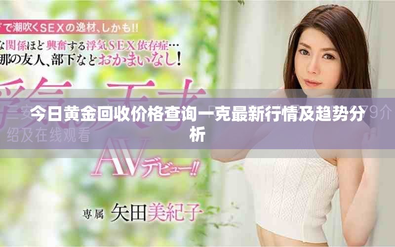 今日黃金回收價格查詢一克最新行情及趨勢分析