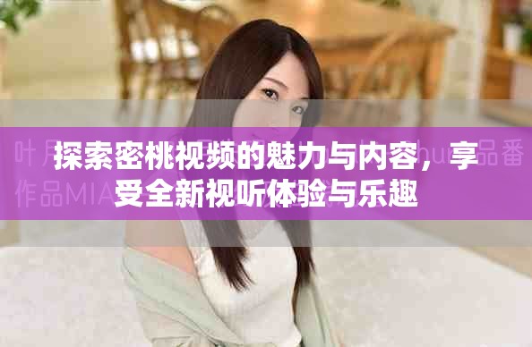 探索密桃視頻的魅力與內容,享受全新視聽體驗與樂趣 探索密桃視頻的魅力與內容,享受全新視聽體驗與樂趣