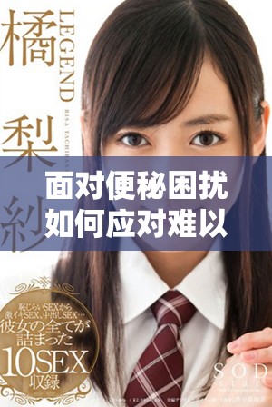 面對便秘困擾如何應對難以排便的問題有效解決方法分享