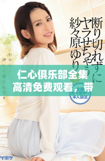 仁心俱樂(lè)部全集高清免費(fèi)觀看，帶你走進(jìn)溫暖人心的故事世界
