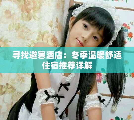 尋找避寒酒店：冬季溫暖舒適住宿推薦詳解