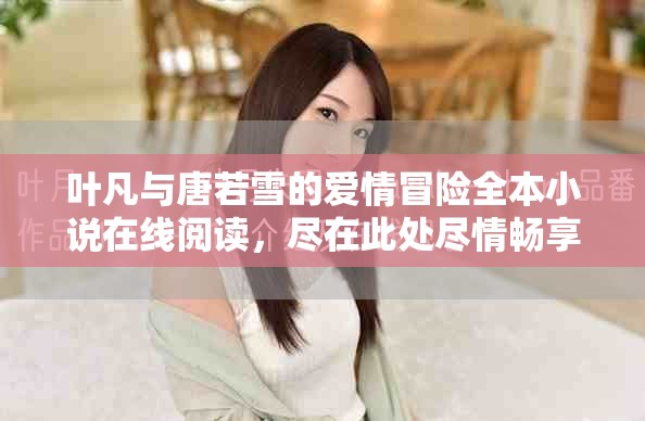 葉凡與唐若雪的愛情冒險全本小說在線閱讀，盡在此處盡情暢享