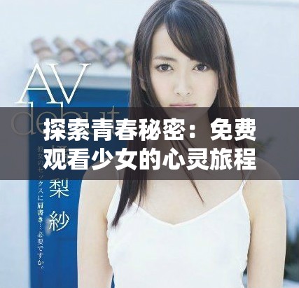 探索青春秘密：免費觀看少女的心靈旅程與成長故事