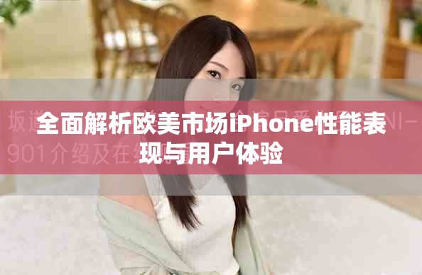全面解析歐美市場iPhone性能表現與用戶體驗