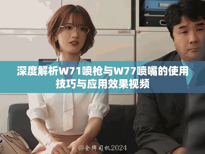 深度解析W71噴槍與W77噴嘴的使用技巧與應(yīng)用效果視頻 深度解析W71噴槍與W77噴嘴的使用技巧與應(yīng)用效果視頻