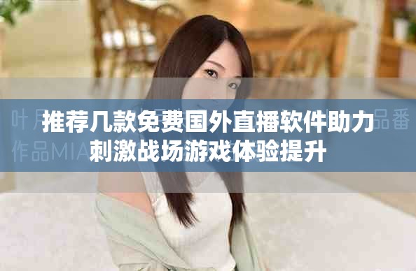 推薦幾款免費國外直播軟件助力刺激戰場游戲體驗提升