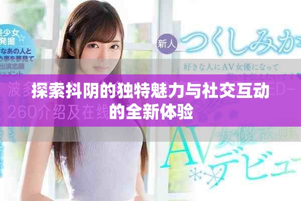 探索抖陰的獨特魅力與社交互動的全新體驗