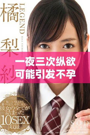 一夜三次縱欲可能引發(fā)不孕女性面臨的健康風(fēng)險分析